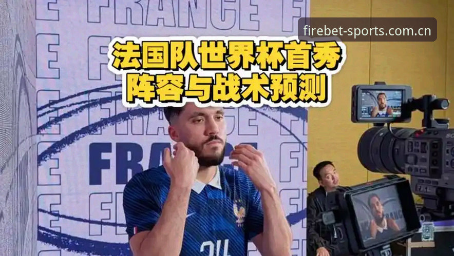 操控战术与数据验证：用火博体育平台重温法国队世界杯战术调整的完整指南
